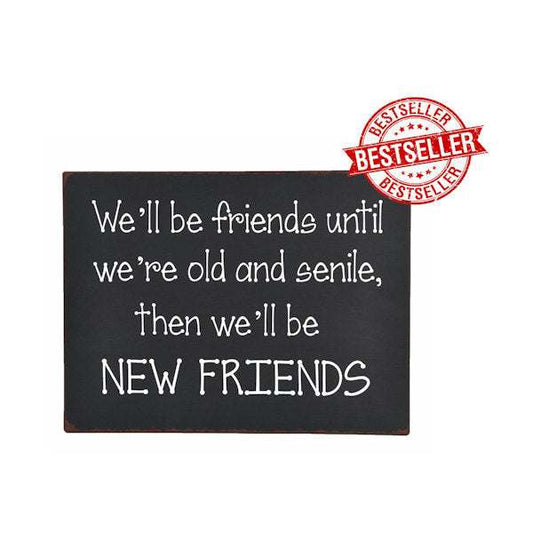 Metal sign with "We'll be friends until we're old and senile then we'll be NEW FRIENDS" quote